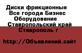 Диски фрикционные. - Все города Бизнес » Оборудование   . Ставропольский край,Ставрополь г.
